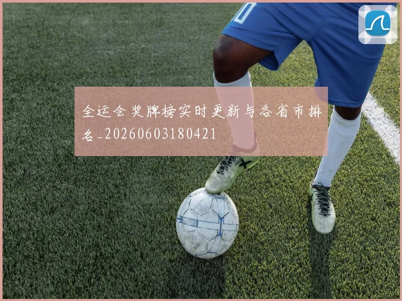 全运会奖牌榜实时更新与各省市排名_20260603180421
