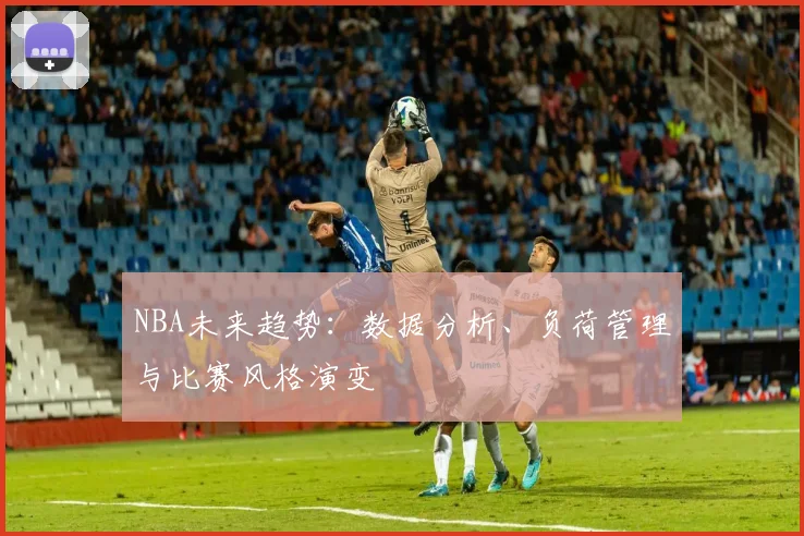 NBA未来趋势:数据分析、负荷管理与比赛风格演变
