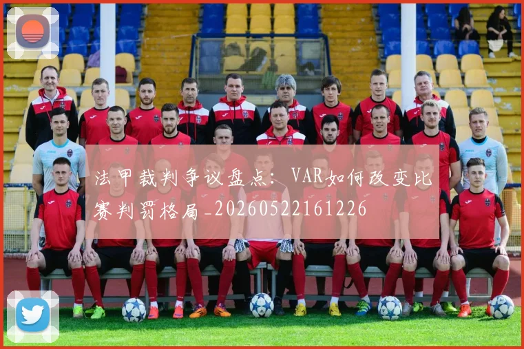 法甲裁判争议盘点:VAR如何改变比赛判罚格局_20260522161226