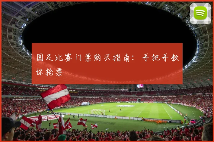 国足比赛门票购买指南:手把手教你抢票
