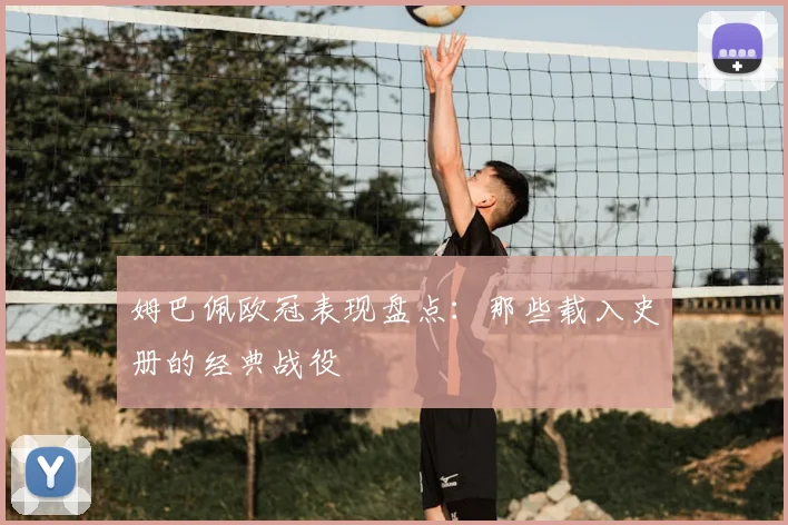 姆巴佩欧冠表现盘点：那些载入史册的经典战役