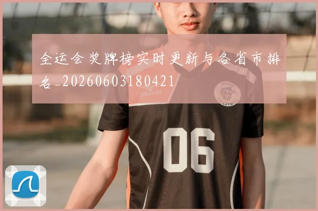 全运会奖牌榜实时更新与各省市排名_20260603180421