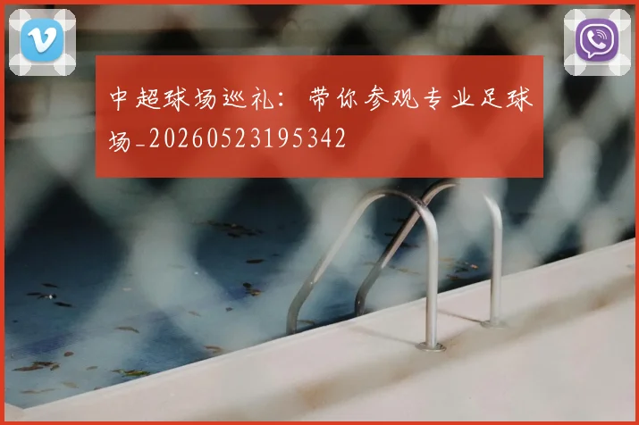 中超球场巡礼:带你参观专业足球场_20260523195342