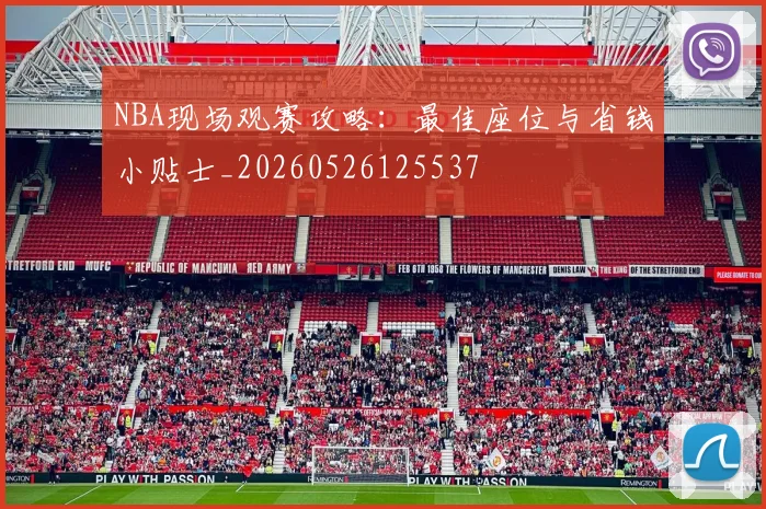 NBA现场观赛攻略:最佳座位与省钱小贴士_20260526125537