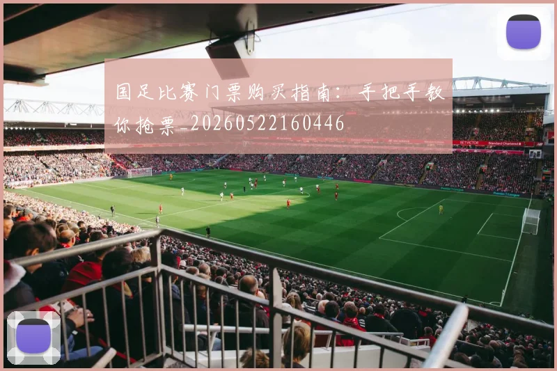国足比赛门票购买指南：手把手教你抢票_20260522160446